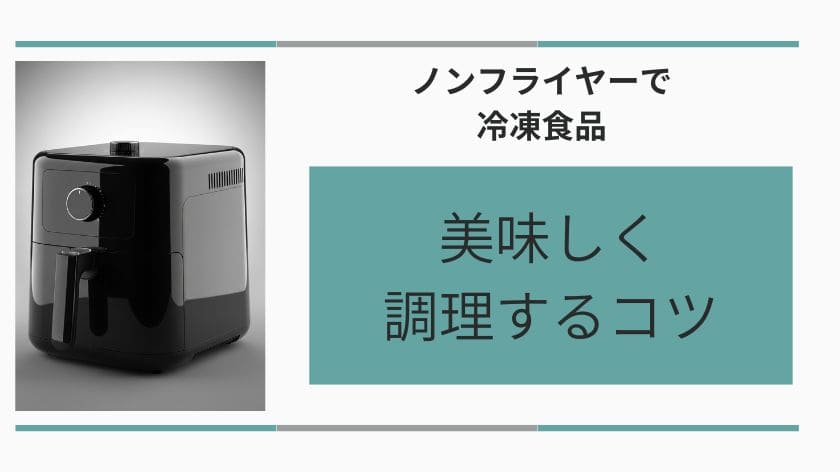 ノンフライヤーで冷凍食品を美味しく調理するコツ