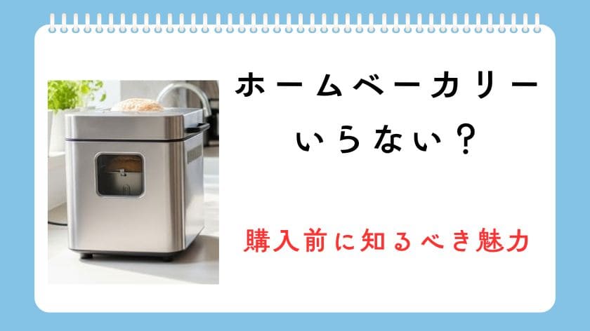 ホームベーカリーいらない？購入前に知るべき実態と魅力