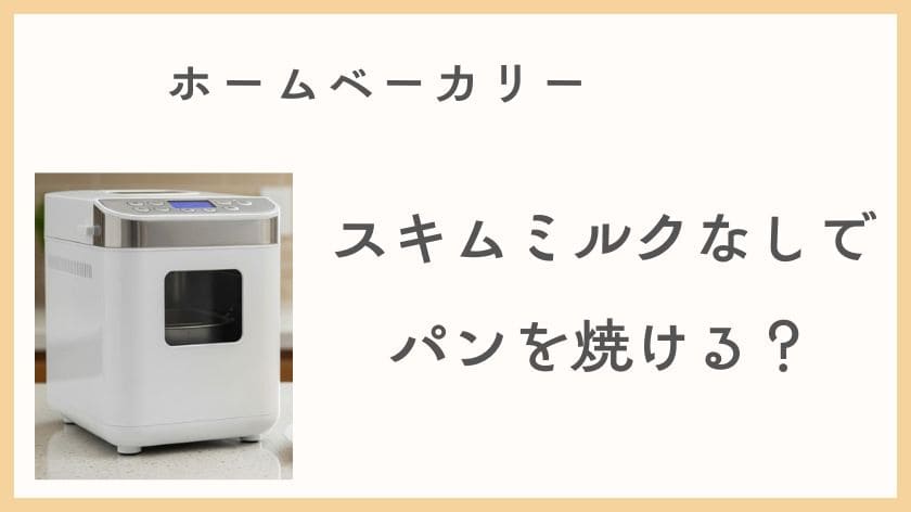 ホームベーカリー、スキムミルクなしでもパンは焼ける？