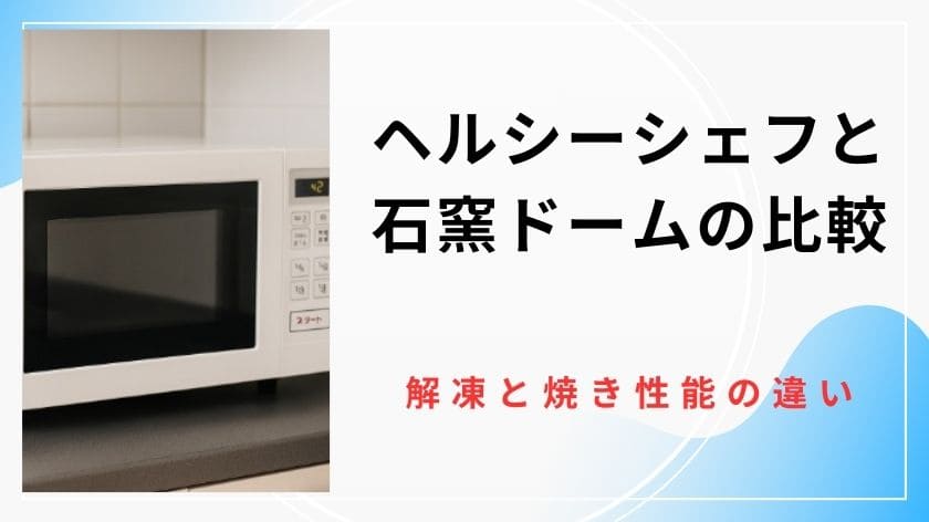 ヘルシーシェフと石窯ドームを徹底比較！最新機種の解凍と焼き性能の違いと失敗しない選び方