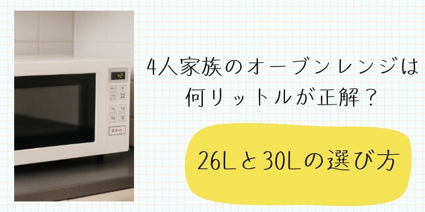 4人家族のオーブンレンジは何リットルが正解？26Lと30Lの選び方を徹底解説