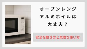 オーブンレンジでアルミホイルは大丈夫？安全な敷き方と危険な使い方