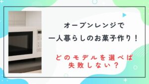 オーブンレンジを使って一人暮らしのお菓子作り！どのモデルを選べば失敗しない？