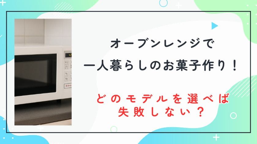 オーブンレンジを使って一人暮らしのお菓子作り！どのモデルを選べば失敗しない？