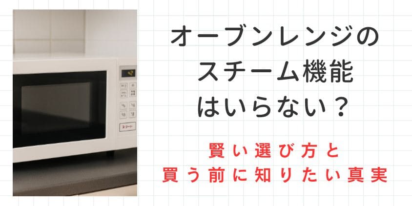 オーブンレンジのスチーム機能はいらない？賢い選び方と買う前に知りたい真実