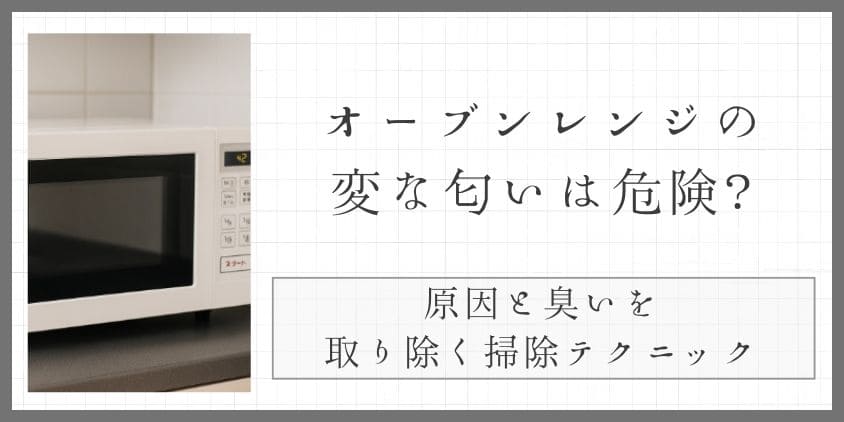 オーブンレンジの変な匂いは危険？原因と臭いを取り除く掃除テクニック