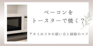 ベーコンをトースターで焼くのは大丈夫？アルミホイルの使い方と掃除のコツ