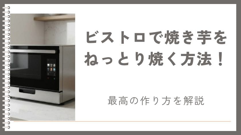 ビストロで焼き芋をねっとり焼く方法！オーブンとトースターを徹底比較して最高の作り方を解説