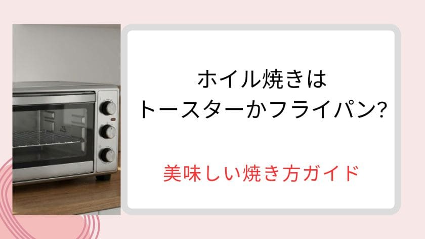 ホイル焼きはトースターかフライパンのどっちを選べば良い？時短と食感を両立する美味しい焼き方