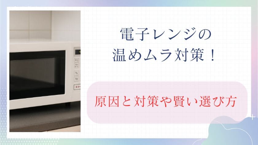 電子レンジの温めムラ対策！原因と対策や賢い選び方を完全ガイド