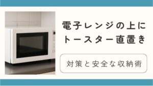 電子レンジの上にトースター直置きは危険？対策と安全な収納術を徹底解説