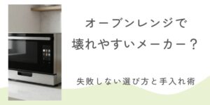 オーブンレンジで壊れやすいメーカーはある？失敗しない選び方と長持ちさせるお手入れ術