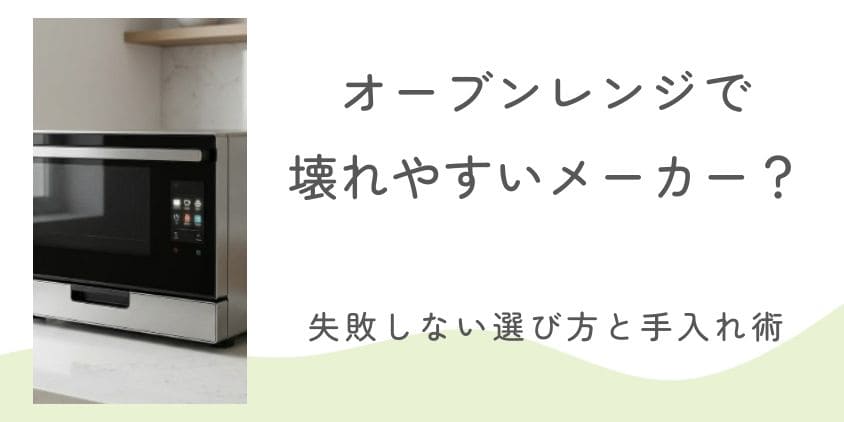 オーブンレンジで壊れやすいメーカーはある？失敗しない選び方と長持ちさせるお手入れ術