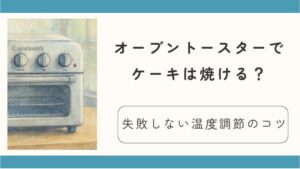 オーブントースターでケーキは焼ける？失敗しない温度調節のコツは予熱とホイル！