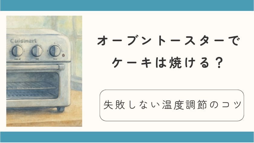 オーブントースターでケーキは焼ける？失敗しない温度調節のコツは予熱とホイル！