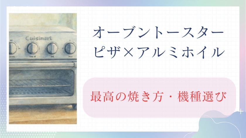 トースター×ピザ×アルミホイルで「最高の焼き方」に。プロが教える失敗しない機種選び