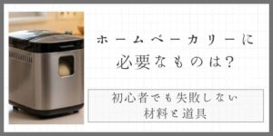 ホームベーカリーに必要なものは？初心者でも失敗しない材料と道具の完全ガイド